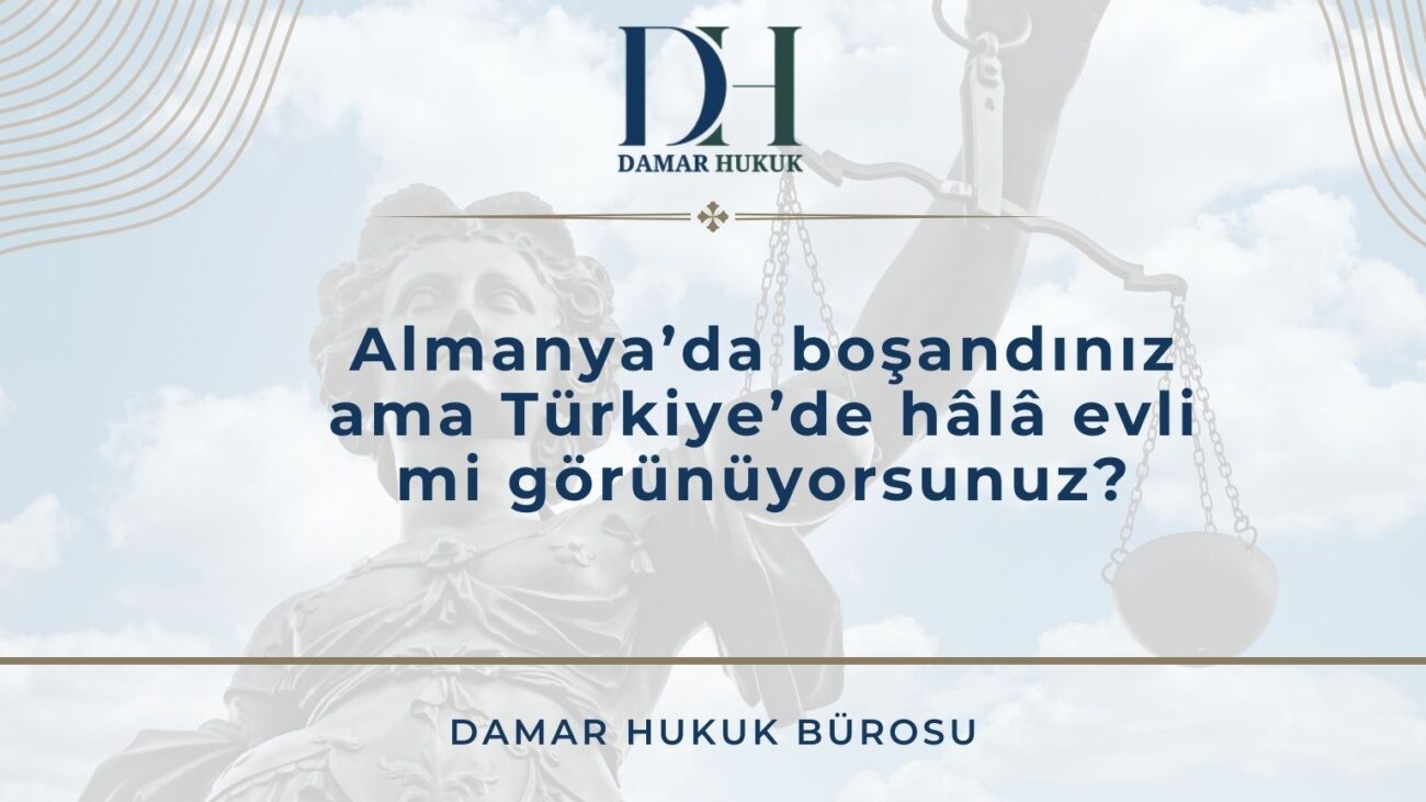 Almanya’da boşandınız ama Türkiye’de hâlâ evli mi görünüyorsunuz?