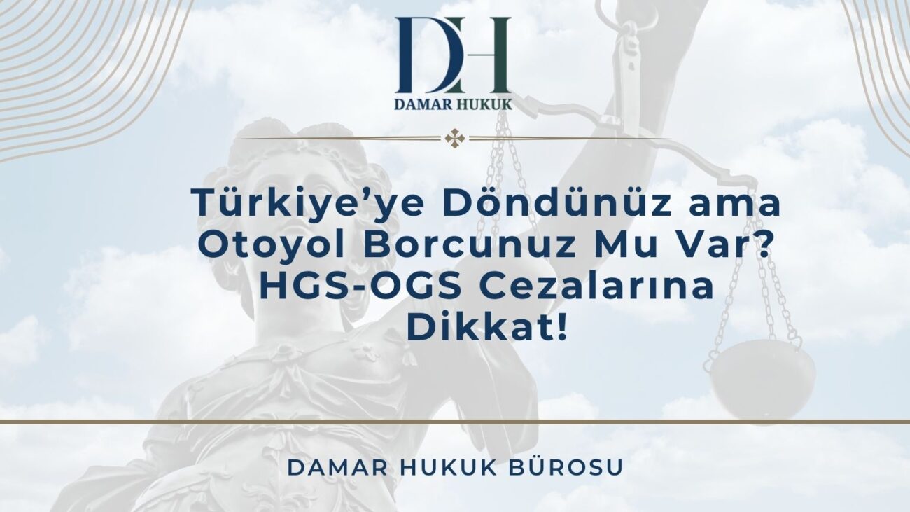 Türkiye’ye Döndünüz ama Otoyol Borcunuz Mu Var? HGS-OGS Cezalarına Dikkat!