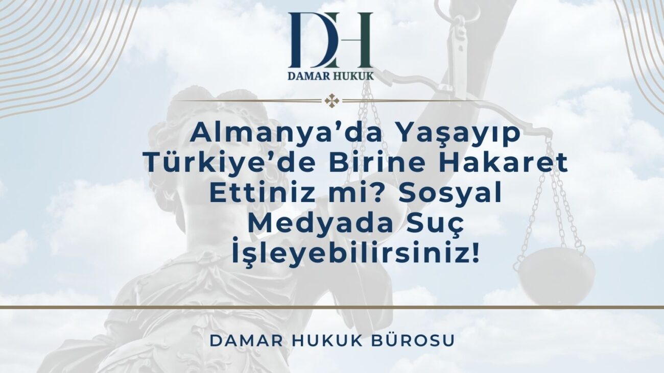 Almanya’da Yaşayıp Türkiye’de Birine Hakaret Ettiniz mi? Sosyal Medyada Suç İşleyebilirsiniz!