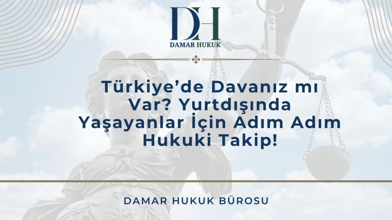 Türkiye’de Davanız mı Var? Yurtdışında Yaşayanlar İçin Adım Adım Hukuki Takip!
