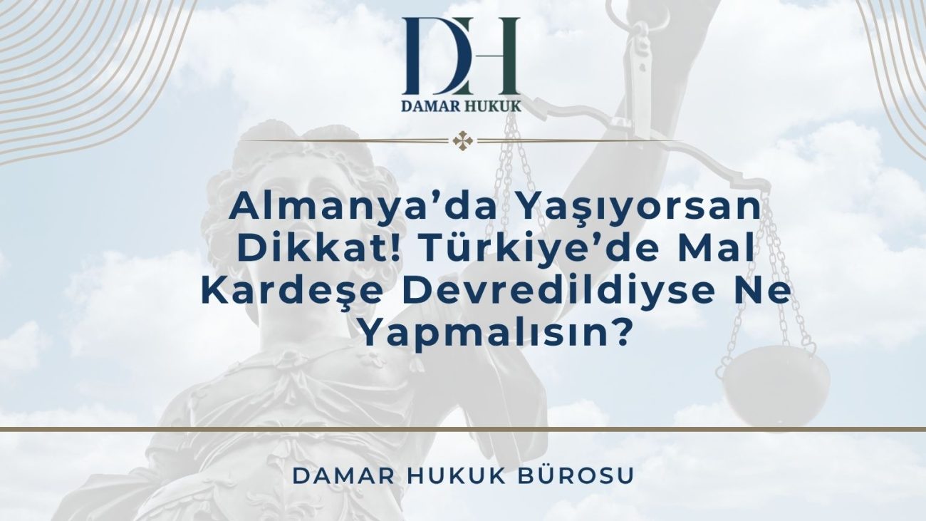 Almanya’da Yaşıyorsan Dikkat! Türkiye’de Mal Kardeşe Devredildiyse Ne Yapmalısın?