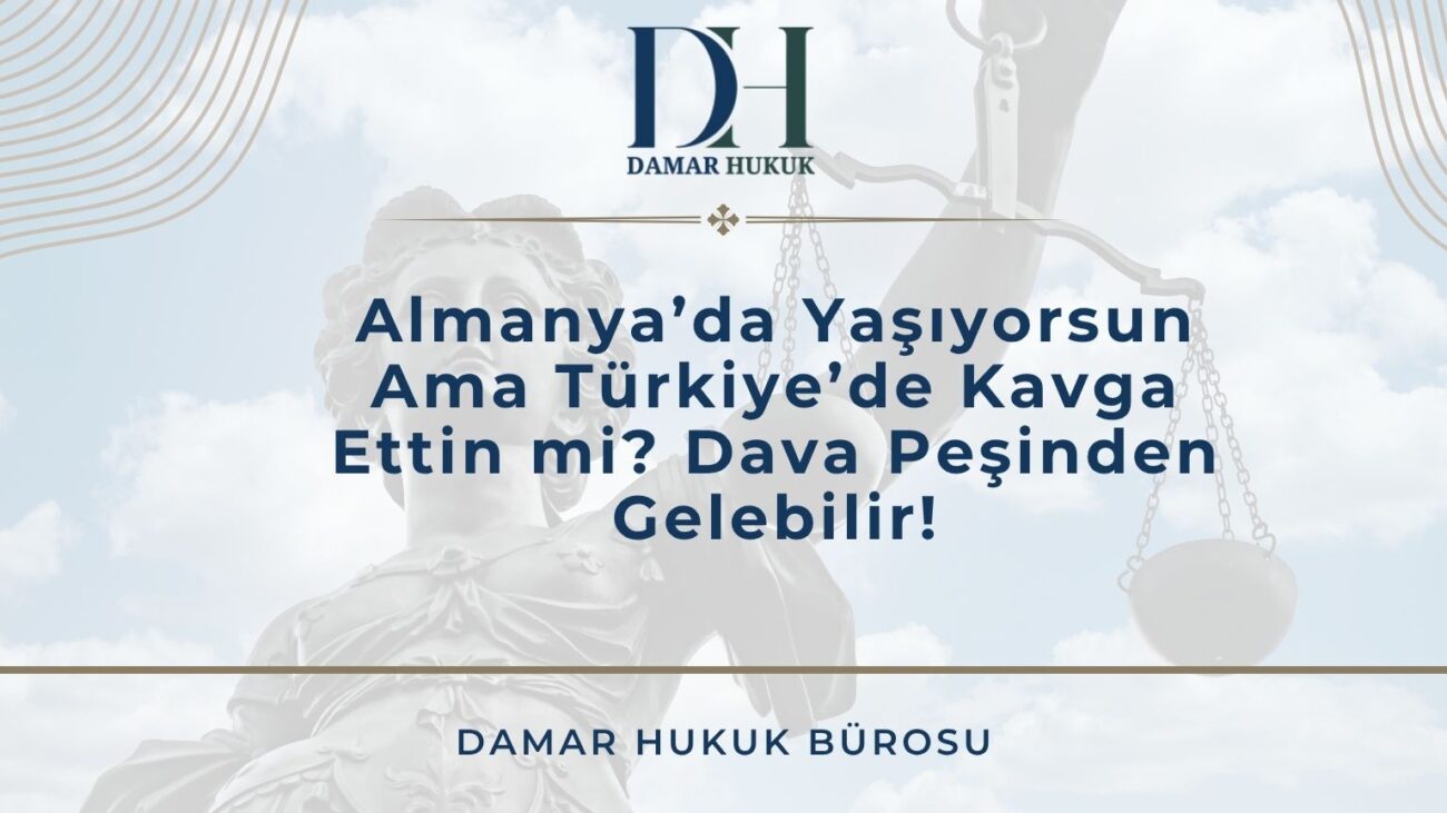 Almanya’da Yaşıyorsun Ama Türkiye’de Kavga Ettin mi? Dava Peşinden Gelebilir!