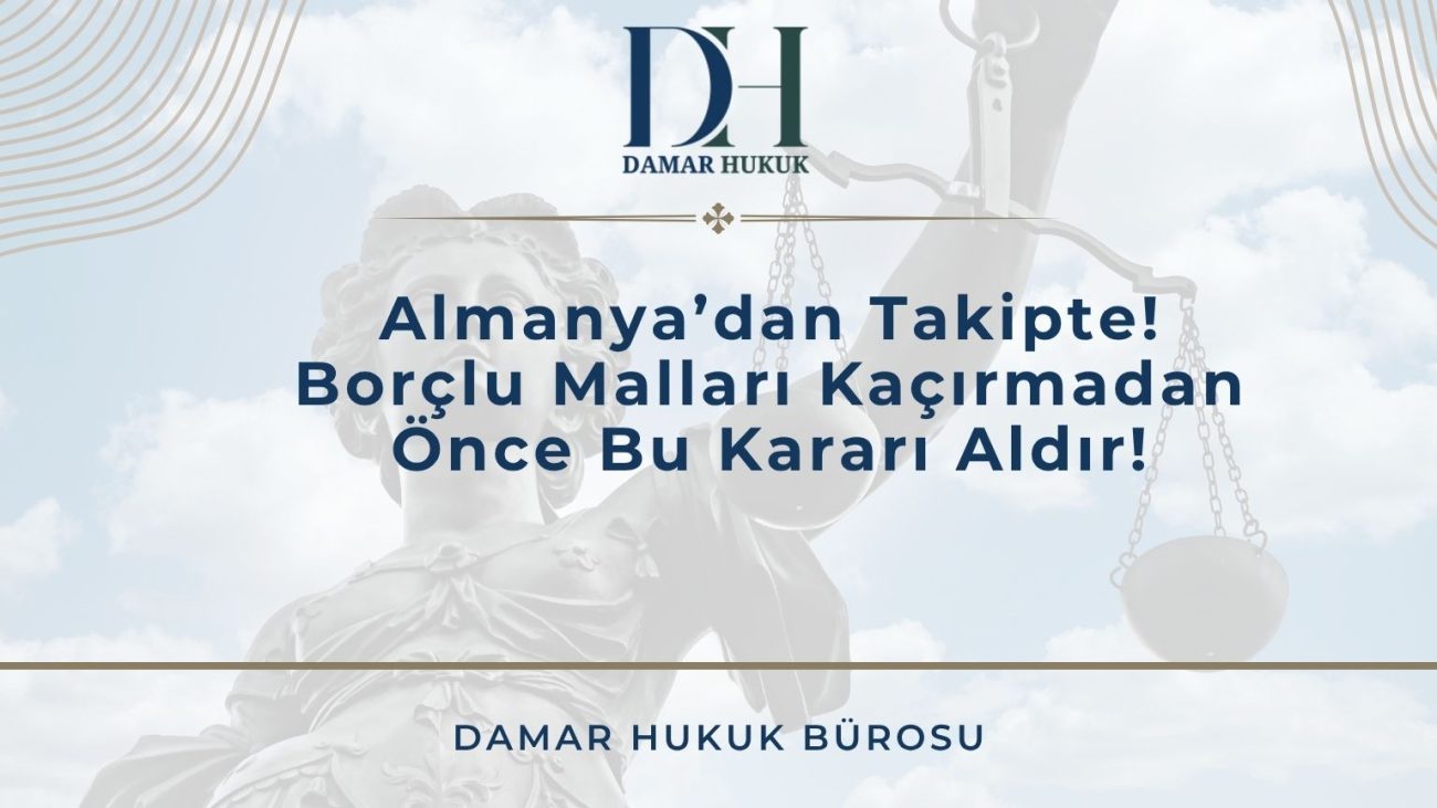 Almanya’dan Takipte! Borçlu Malları Kaçırmadan Önce Bu Kararı Aldır!