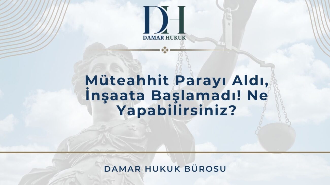 Müteahhit Parayı Aldı, İnşaata Başlamadı! Ne Yapabilirsiniz?