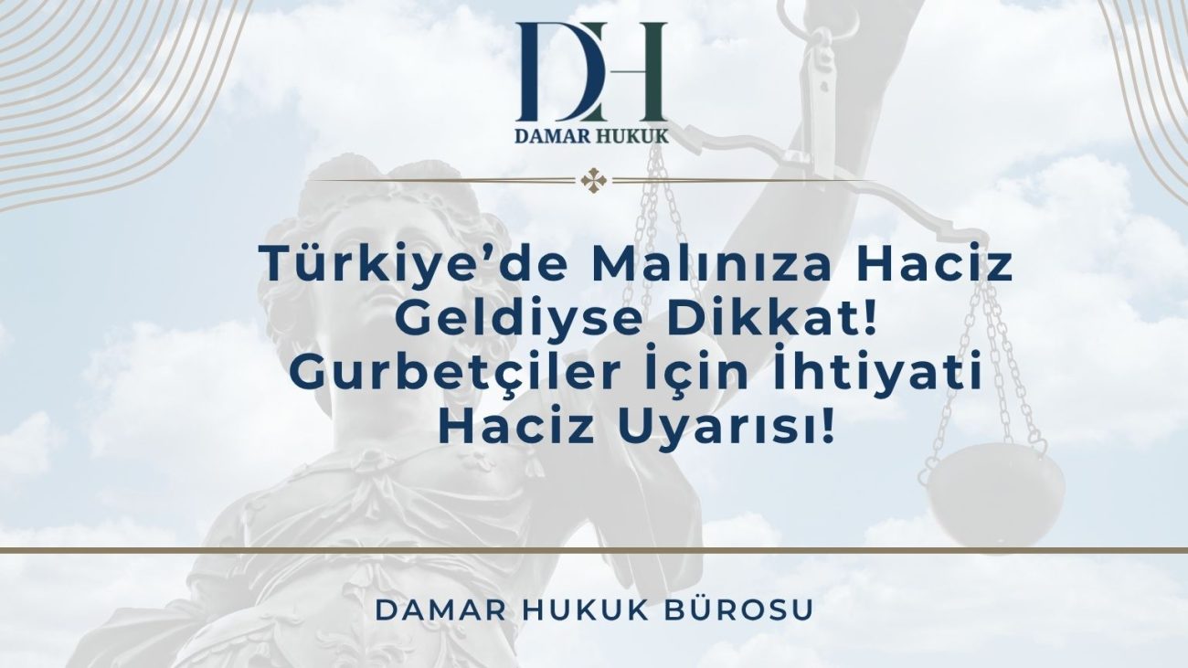 Türkiye’de Malınıza Haciz Geldiyse Dikkat! Gurbetçiler İçin İhtiyati Haciz Uyarısı!