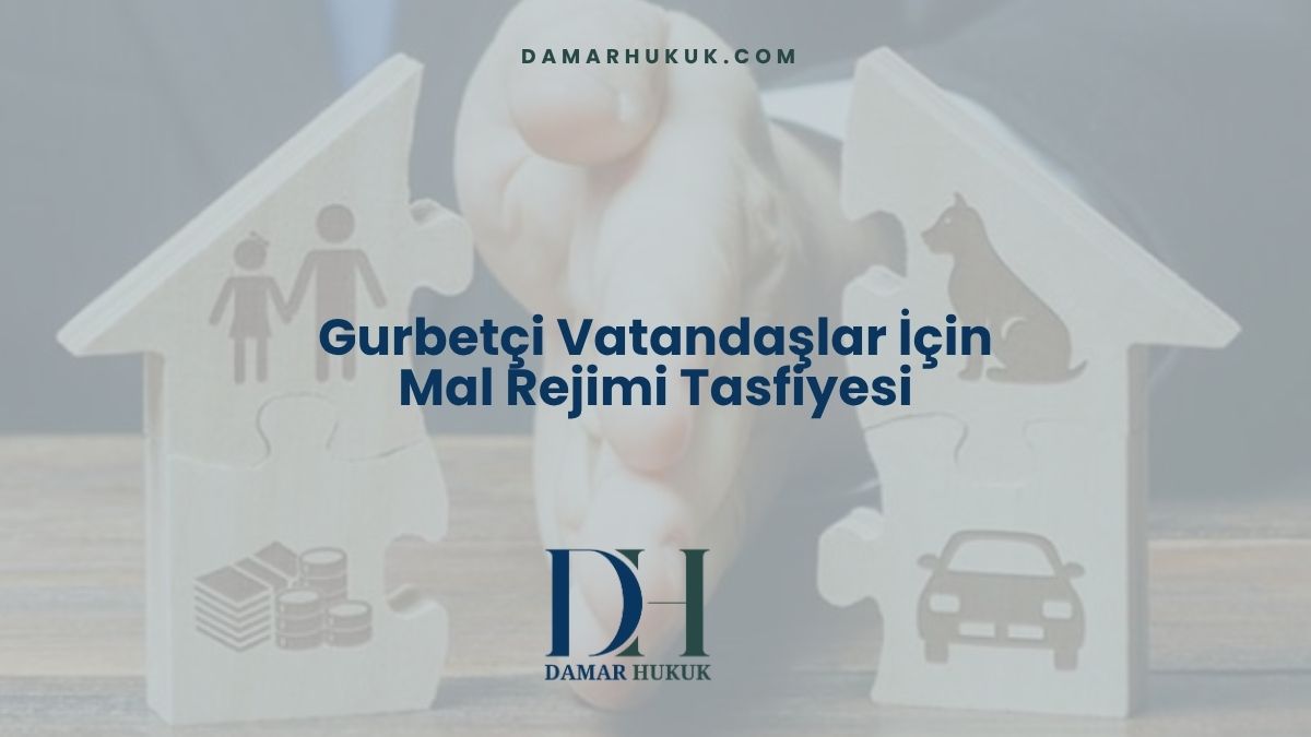 Gurbetçiler İçin Mal Rejimi Tasfiyesinde Temel Usuller