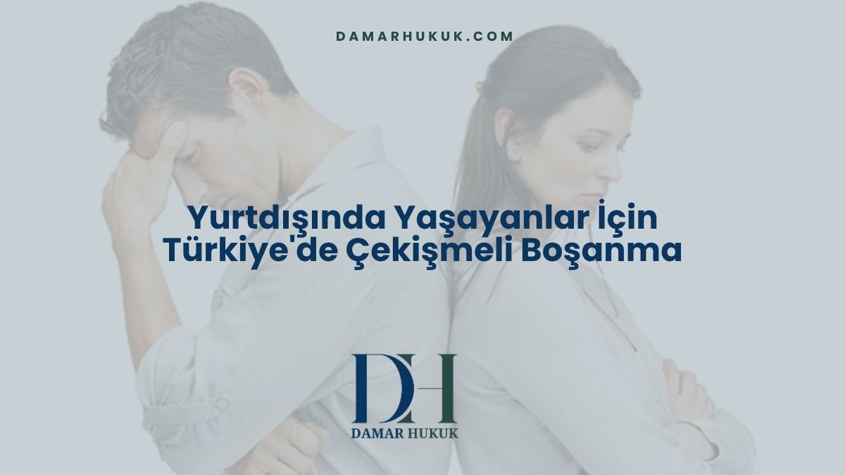 Yurtdışında Yaşayanlar İçin Türkiye'de Çekişmeli Boşanma