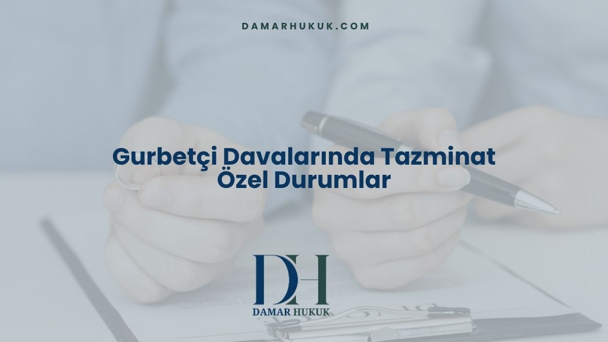 Gurbetçi Davalarında Tazminat Özel Durumlar
