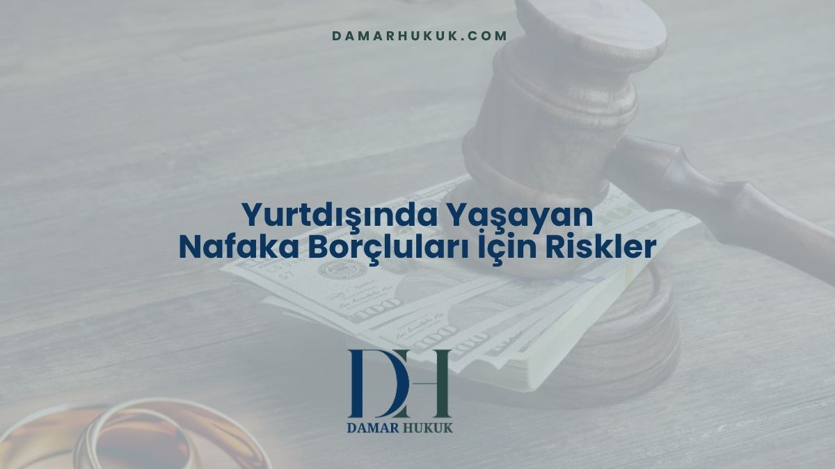 Yurtdışında Yaşayan Nafaka Borçluları İçin Riskler